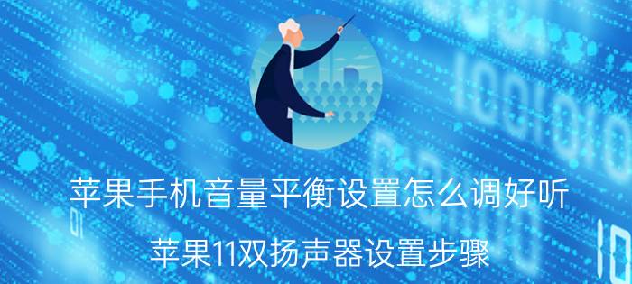 苹果手机音量平衡设置怎么调好听 苹果11双扬声器设置步骤？